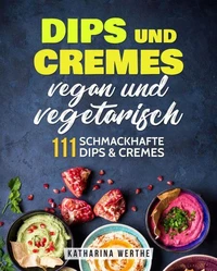 Dips und Cremes – vegan und vegetarisch: 111 schmackhafte Dips &amp; Cremes