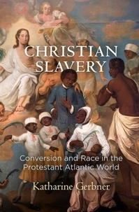 Katharine Gerbner - Christian Slavery - Conversion and Race in the Protestant Atlantic World.