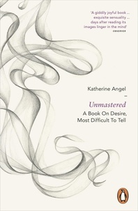 Katherine Angel - Unmastered - A Book on Desire, Most Difficult to Tell.
