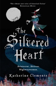 Katherine Clements - The Silvered Heart.