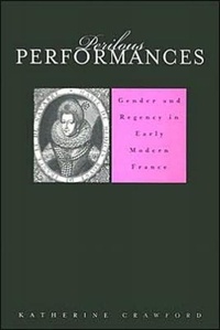 Katherine Crawford - Perilous Performances. - Gender and Regency in Early Modern France.
