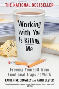Katherine Crowley et Kathi Elster - Working With You is Killing Me - Freeing Yourself from Emotional Traps at Work.