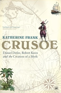 Katherine Frank - Crusoe - Daniel Defoe, Robert Knox And The Creation Of A Myth.