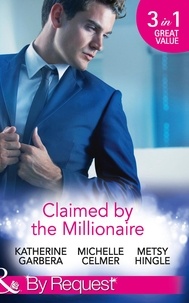 Katherine Garbera et Michelle Celmer - Claimed By The Millionaire - The Wealthy Frenchman's Proposition (Sons of Privilege) / One Month with the Magnate (Black Gold Billionaires) / What the Millionaire Wants….