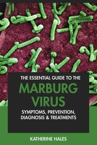 The Essential Guide to the Marburg Virus: Symptoms, Prevention, Diagnosis & Treatments