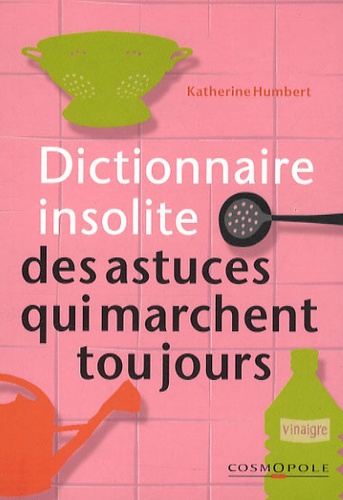 Katherine Humbert - Dictionnaire insolite des astuces qui marchent toujours.