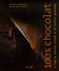 Katherine Khodorowsky et Hervé Robert - 100% Chocolat - La saga du chocolat enrobée de 40 recettes gourmandes.