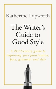 Katherine Lapworth - The Writer's Guide to Good Style - A 21st Century guide to improving your punctuation, pace, grammar and style.