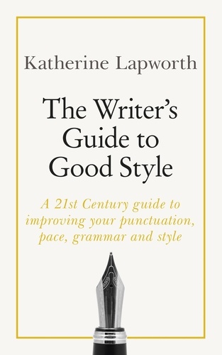 The Writer's Guide to Good Style. A 21st Century guide to improving your punctuation, pace, grammar and style