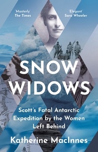 Katherine MacInnes - Snow Widows - Scott’s Fatal Antarctic Expedition Through the Eyes of the Women They Left Behind.