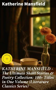 KATHERINE MANSFIELD – The Ultimate Short Stories & Poetry Collection: 100+ Titles in One Volume (Literature Classics Series)