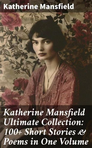 Katherine Mansfield Ultimate Collection: 100+ Short Stories &amp; Poems in One Volume