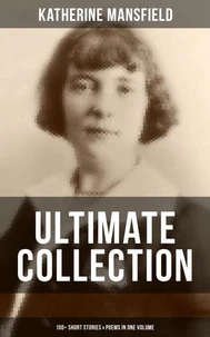 Katherine Mansfield Ultimate Collection: 100+ Short Stories &amp; Poems in One Volume