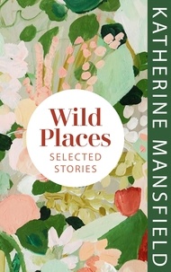 Katherine Mansfield - Wild Places - Selected Stories.