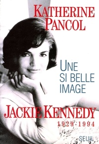 Katherine Pancol - Une Si Belle Image : Jackie Kennedy, 1929-1994.