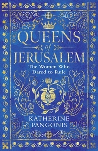 Katherine Pangonis - Queens of Jerusalem - The Women Who Dared to Rule.