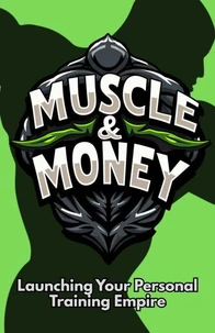 Muscle &amp; Money: Launching Your Personal Training Empire