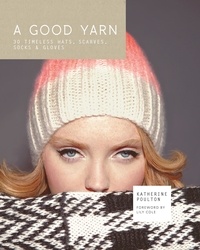 Katherine Poulton - A Good Yarn: 30 Timeless Hats, Scarves, Socks and Gloves.
