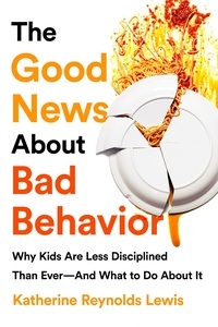 Katherine Reynolds Lewis - The Good News About Bad Behavior - Why Kids Are Less Disciplined Than Ever -- And What to Do About It.