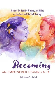 Becoming an Empowered Hearing Ally: A Guide for Family, Friends, and Allies of the Deaf and Hard of Hearing