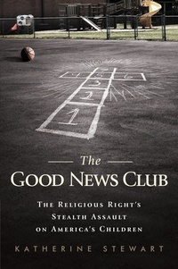 Katherine Stewart - The Good News Club - The Christian Right's Stealth Assault on America's Children.