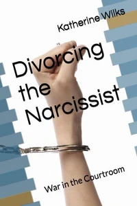 Divorcing the Narcissist: War in the Courtroom (The Narcissist’s Web Series: From Seduction to Survival