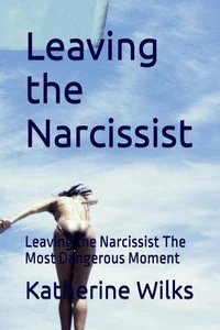 Leaving the Narcissist: Leaving the Narcissist: The Most Dangerous Moment