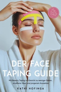 Der Face Taping Guide: Mit Beauty Taping im Gesicht zu weniger Falten, strafferer Haut und jüngerem Aussehen - inkl. 21 Tage Glow-Up Challenge &amp; FAQ
