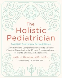 Kathi J. Kemper - The Holistic Pediatrician, Twentieth Anniversary Revised Edition - A Pediatrician's Comprehensive Guide to Safe and Effective Therapies for the 25 Most Common Ailments of Infants, Children, and Adolescents.