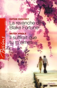 Kathie DeNosky et Metsy Hingle - La revanche de Blake Fortune ; Il suffirait que tu m'aimes.
