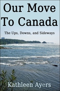  Kathleen Ayers - Our Move to Canada: The Ups, Downs, and Sideways.
