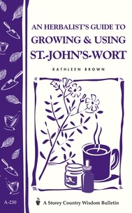 Kathleen Brown - An Herbalist's Guide to Growing &amp; Using St.-John's-Wort - Storey Country Wisdom Bulletin A-230.