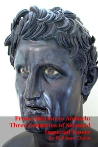 From Babylon to Antioch: Three Centuries of Seleucid Imperial Power