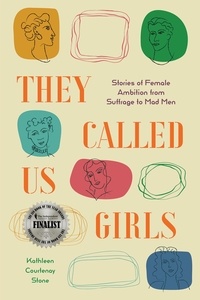  Kathleen Courtenay Stone - They Called Us Girls: Stories of Female Ambition from Suffrage to Mad Men.