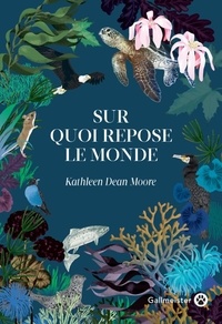 Kathleen Dean Moore - Sur quoi repose le monde.