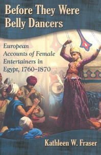 Kathleen Fraser - Before They Were Belly Dancers - European Accounts of Female Entertainers in Egypt, 1760-1870.
