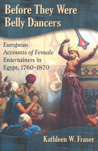 Before They Were Belly Dancers. European Accounts of Female Entertainers in Egypt, 1760-1870