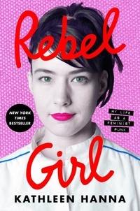 Kathleen Hanna - Rebel Girl - My Life as a Feminist Punk.