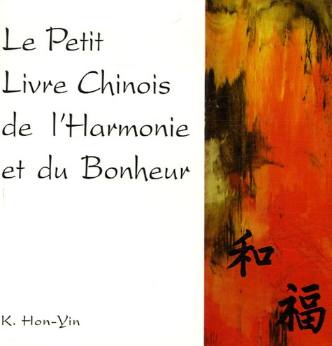 Kathleen Hon-Yin - Le petit livre chinois de l'harmonie et du bonheur.