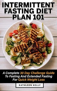 Intermittent Fasting Diet Plan 101: A Complete 30 Day Challenge Guide To Fasting And Extended Fasting For Quick Weight Loss