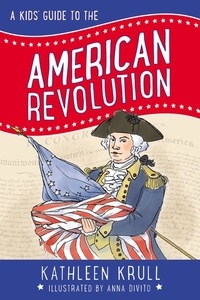 Kathleen Krull et Anna DiVito - A Kids' Guide to the American Revolution.