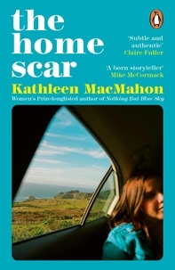 Kathleen MacMahon - The Home Scar - From the Women’s Prize-longlisted author of Nothing But Blue Sky.