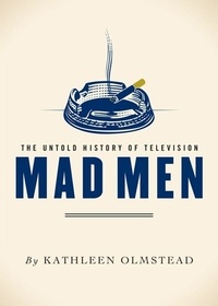 Kathleen Olmstead - Mad Men - The Untold History of Television.