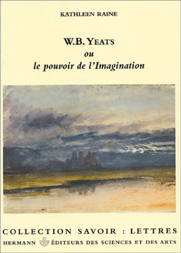 Kathleen Raine - W.B. Yeats Ou Le Pouvoir De L'Imagination.