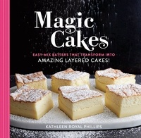 Kathleen Royal Phillips - Magic Cakes - Easy-Mix Batters That Transform into Amazing Layered Cakes!.