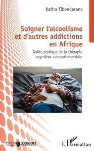 Katho Tibenderana - Soigner l'alcoolisme et d'autres addictions en Afrique - Guide pratique de la thérapie cognitivo-comportementale.
