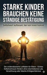 Starke Kinder brauchen keine ständige Bestätigung: Selbstwert aufbauen, der von innen kommt