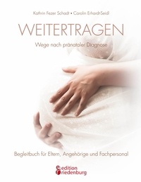 Kathrin Fezer Schadt et Carolin Erhardt-Seidl - Weitertragen - Wege nach pränataler Diagnose. Begleitbuch für Eltern, Angehörige und Fachpersonal.