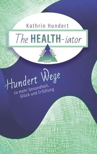 The Healthiator. Hundert Wege zu mehr Gesundheit, Glück und Erfüllung