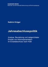 Kathrin Krüger - Jahresabschlusspolitik - Analyse, Beurteilung und zielgerichteter Einsatz von Aktionsparametern im Einzelabschluss nach HGB.